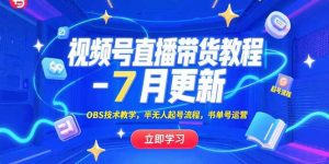 视频号直播带货教程-7月更新,OBS技术教学,半无人起号流程,书单号运营-聊项目