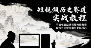 短视频历史赛道实战教程,手机电脑双端剪辑教程和账号运营指南与变现技巧-聊项目