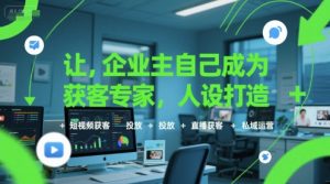 让企业主自己成为获客专家,人设打造+短视频获客+投放+直播获客+私域运营-聊项目