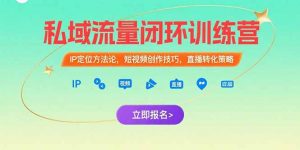 私域流量闭环训练营:IP定位方法论,短视频创作技巧,直播转化策略-聊项目