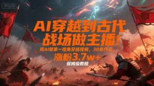 AI穿越到古代战场做主播!用AI做第一视角穿越视频,38条作品,涨粉3.7w+,保姆级教程-聊项目