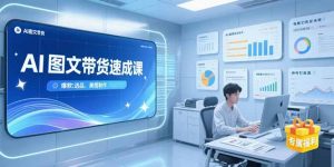 AI图文带货速成课，养号引流秘籍，爆款选品策略，美图制作全流程-聊项目