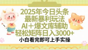 2025年今日头条最新暴利玩法，一键生成爆款，轻松实现矩阵日入3000+-聊项目