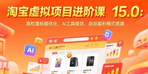 淘宝虚拟项目进阶课15.0:高权重标题优化,AI工具提效,自动盈利模式搭建-聊项目
