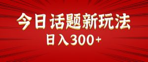 今日话题新玩法,几分钟可以制作一个,多种变现玩法日入300+-聊项目