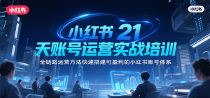 小红书21天账号运营实战培训,全链路运营方法快速搭建可盈利的小红书账号体系-聊项目