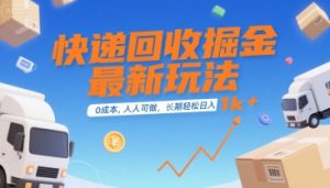 快递回收掘金最新玩法,0成本,人人可做,长期稳定的副业,轻松日入1k+【揭秘】-聊项目