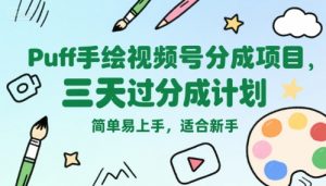 Puff手绘视频号分成项目,三天过分成计划,简单易上手,适合新手-聊项目