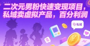 二次元男粉快速变现项目,私域卖虚拟产品,百分利润-聊项目