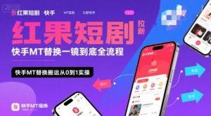 红果短剧拉新快手MT替换一镜到底全流程,快手MT替换搬运从0到1实操,日收益1k+-聊项目