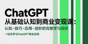 ChatGPT从基础认知到商业变现课:认知-技巧-应用-进阶的完整学习闭环-聊项目