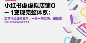 小红书虚拟店铺0-1变现完整体系:卖学科类虚拟资料,一天一两百块,很稳定-聊项目