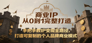 商业IP从0到1完整打造,手把手教IP变现全路径,打造可复制的个人品牌商业模式-聊项目