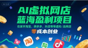AI虚拟网店蓝海盈利项目,在家开淘宝、拼多多、抖店等虚拟品网店,零成本创业-聊项目