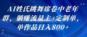 AI姓氏跳舞席卷中老年群,躺挣流量主+定制单,单作品日入8张-聊项目