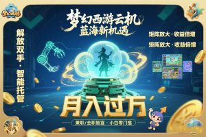 梦幻西游云机最新蓝海玩法 解放双手可矩阵放大 轻松月入过万 小白也可…-聊项目