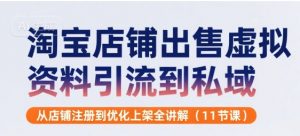 淘宝店铺出售虚拟资料引流到私域,从店铺注册到优化上架全讲解(11节课)-聊项目