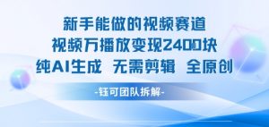 新手能做的视频赛道 万播放变现2.4k 纯AI生成无需剪辑全原创-聊项目