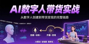 AI数字人+带货实战:从数字人创建到带货变现的完整链路-聊项目