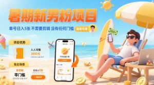 暑期新男粉项目 单号日入5张 不需要剪辑 没有任何门槛-聊项目
