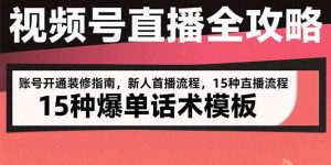 视频号直播全攻略:账号开通装修指南,新人首播流程,15种爆单话术模板-聊项目