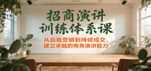 招商演讲训练体系课,从自我营销到持续成交,建立卓越的商务演讲能力-聊项目