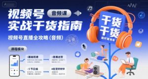 视频号实战干货指南,视频号直播全攻略(音频)-聊项目