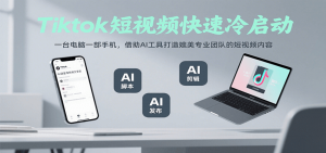 Tiktok短视频快速冷启动,一台电脑一部手机,借助AI工具打造媲美专业团队的短视频内容-聊项目