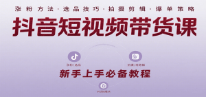 抖音短视频带货课:涵盖涨粉、选品、拍摄、剪辑等,教实操,助你从0到1实现爆单-聊项目