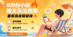 8月份小说推文玩法指南,暑假高峰期搞钱-聊项目