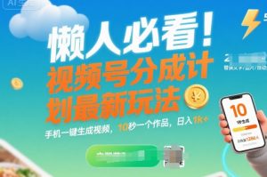 懒人必看!视频号分成计划最新玩法:手机一键生成视频,10秒一个作品,日入1k+【揭秘】-聊项目
