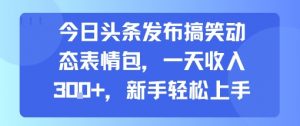 今日头条发布搞笑动态表情包,一天收入3张+,新手轻松上手-聊项目