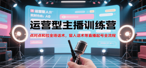 运营型主播训练营,点对点和拉全场话术,留人话术等直播起号全流程(更新8月)-聊项目