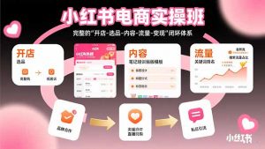小红书电商实操班:完整的”开店-选品-内容-流量-变现”闭环体系-聊项目