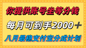 你提供账号我们发视频,每月到手2k+,八月最稳支付宝分成计划玩法来袭!-聊项目