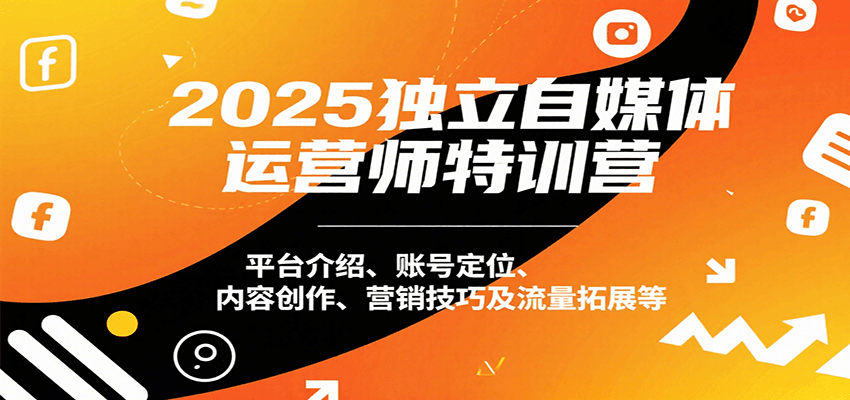 2025独立自媒体运营师特训营：平台介绍、账号定位、内容创作、营销技巧及流量拓展等-聊项目