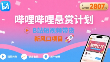 哔哩哔哩悬赏计划，B站短视频带货，7天佣金2807，新风口项目-聊项目
