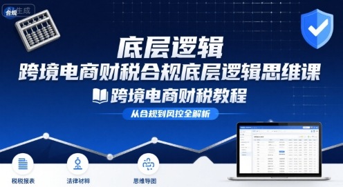 跨境电商财稅合规底层逻辑思维课-跨境电商财税教程-聊项目