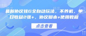 最新协议挂G全自动玩法,不用养机,单日收益2张+,协议脚本+使用教程【揭秘】-聊项目