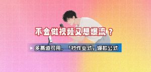 不会做视频又想爆流?多赛道可用,「抄作业式」爆款公式-聊项目