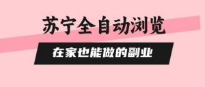 苏宁全自动浏览,在家也能做的副业,无需人工,0风控,单机日入5张+,直接矩阵开干【揭秘】-聊项目