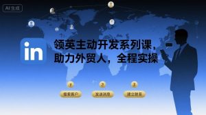 领英主动开发系列课,助力外贸人,全程实操-聊项目