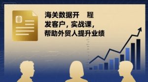 海关数据开发客户实战课,帮助外贸人提升业绩-聊项目