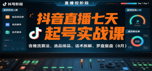 抖音直播七天起号实战课:含推流算法、选品排品、话术拆解、罗盘复盘(8月)-聊项目