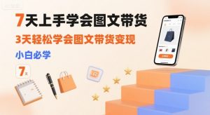 7天上手学会图文带货,3天轻松学会图文带货变现,小白必学-聊项目