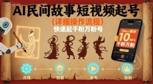 AI民间故事短视频起号,详细操作流程,快速起千粉万粉号-聊项目