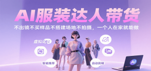 AI服装达人带货,不出镜不买样品不搭建场地不拍摄,一个人在家就能做-聊项目
