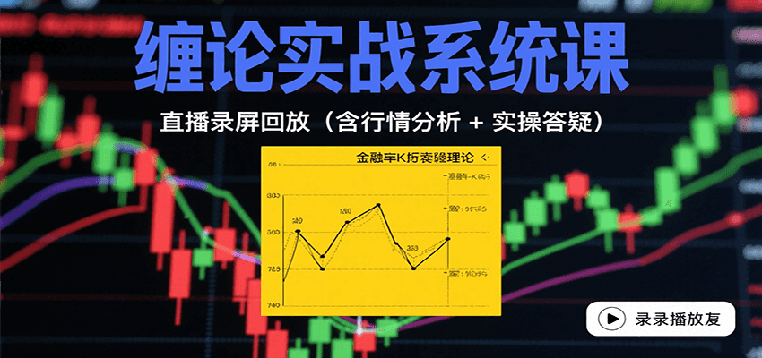 缠论实战系统课：直播录屏回放(含行情分析 + 实操答疑(更新8月)-聊项目