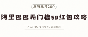 阿里巴巴无门槛50红包攻略,单号单月200。人人可做,支持多号,超级福利-聊项目