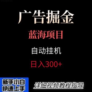 广告自动挂机掘金项目，小白轻松入手，迈出实现副业收入大于主业收入的一步-聊项目